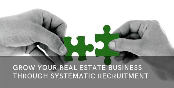 Grow Your Real Estate Business Quickly Through Systematic Recruitment