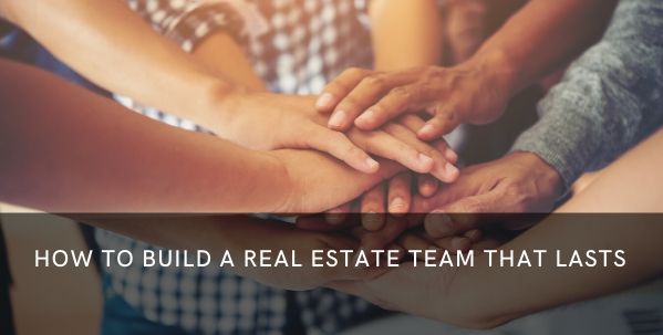 How to Build a Real Estate Team that Lasts