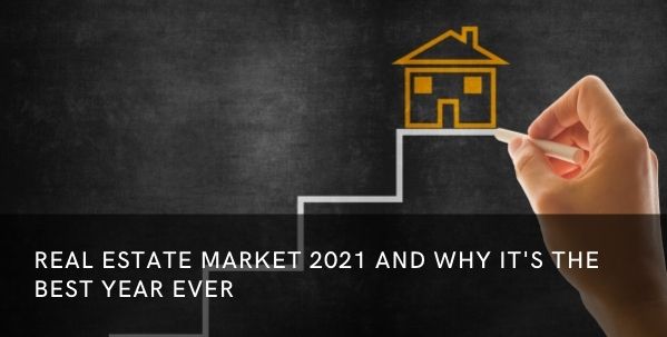 Real Estate Market 2021 and Why It’s the Best Year Ever